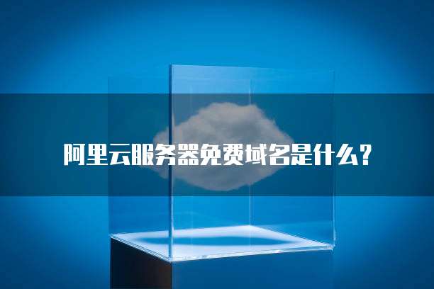 阿里云服务器免费域名是什么?