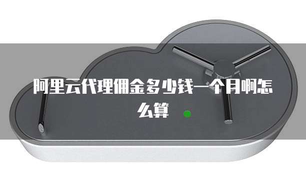 阿里云代理佣金多少钱一个月啊怎么算