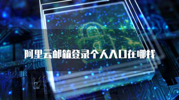 阿里云邮箱登录个人入口在哪找