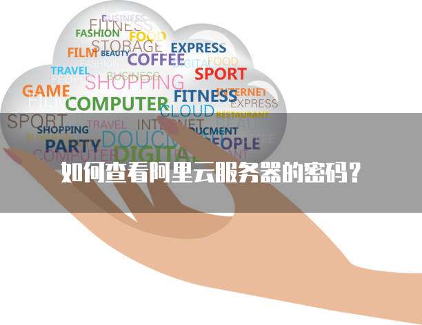 如何查看阿里云服务器的密码?