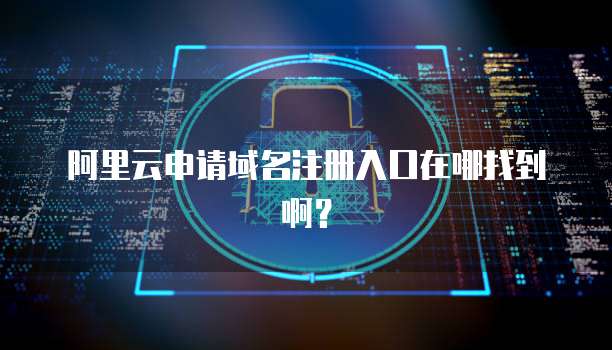 阿里云申请域名注册入口在哪找到啊？