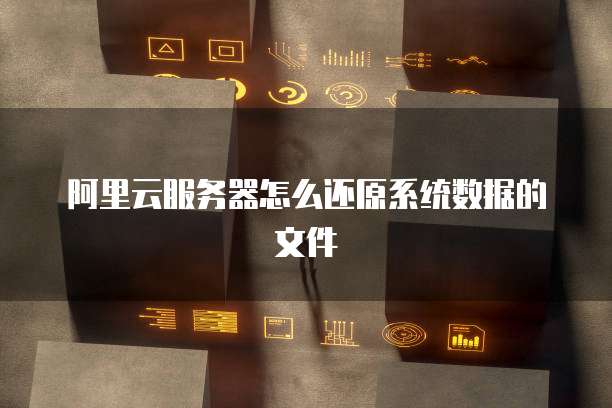 阿里云服务器怎么还原系统数据的文件