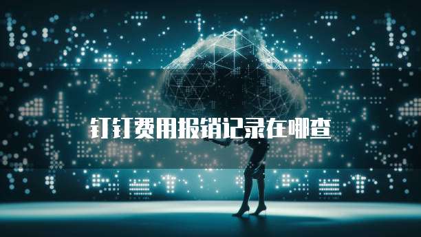 钉钉费用报销记录在哪查