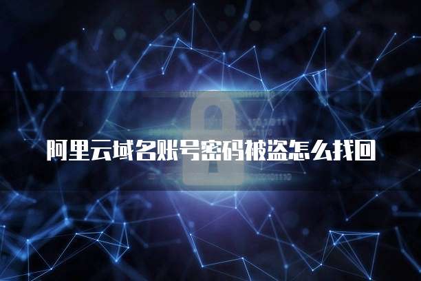 阿里云域名账号密码被盗怎么找回