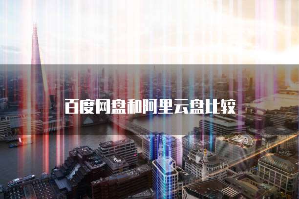 百度网盘和阿里云盘比较