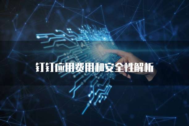 钉钉应用费用和安全性解析