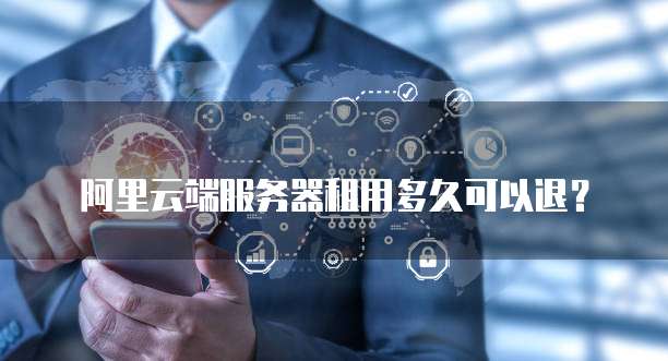 阿里云端服务器租用多久可以退？