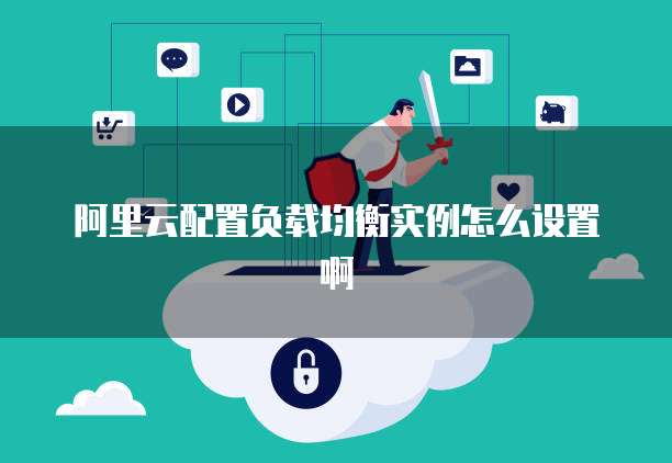 阿里云配置负载均衡实例怎么设置啊