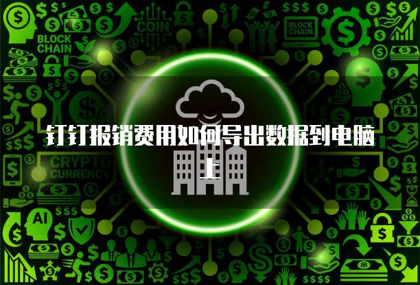 钉钉报销费用如何导出数据到电脑上