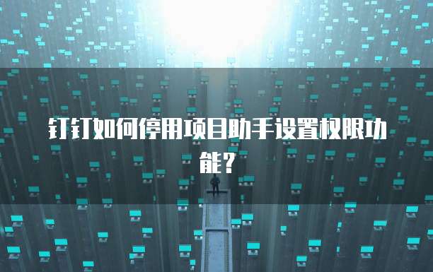钉钉如何停用项目助手设置权限功能?