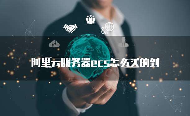 阿里云服务器ecs怎么买的到