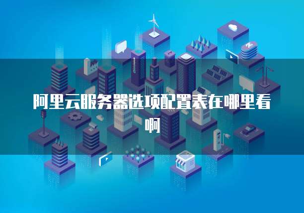 阿里云服务器选项配置表在哪里看啊