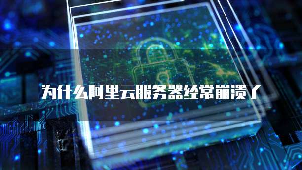 为什么阿里云服务器经常崩溃了