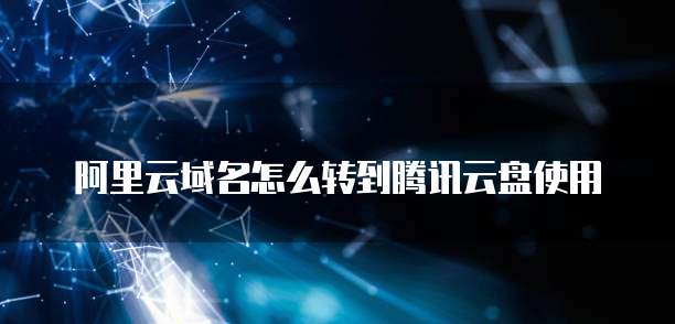 阿里云域名怎么转到腾讯云盘使用