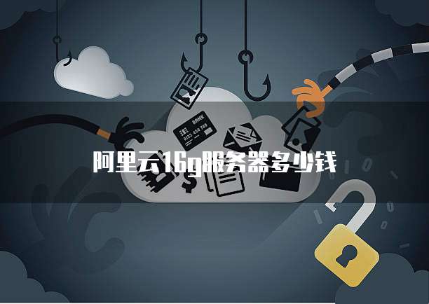 阿里云16g服务器多少钱