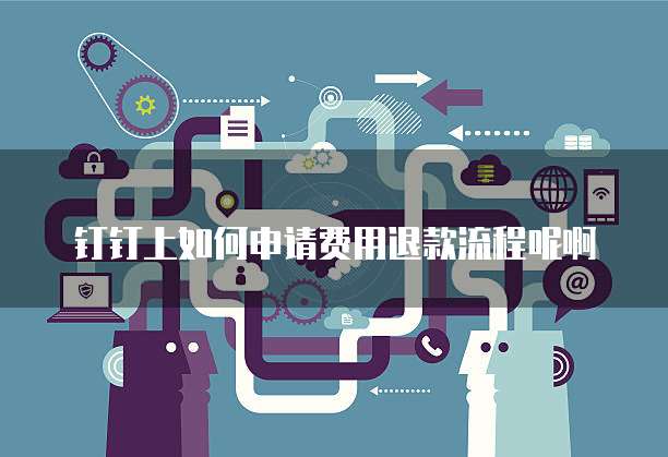 钉钉上如何申请费用退款流程呢啊