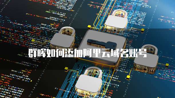 群晖如何添加阿里云域名账号