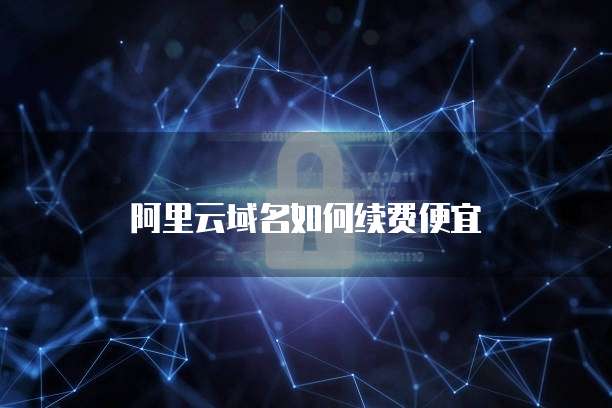 阿里云域名如何续费便宜