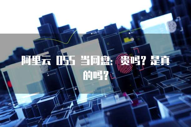 阿里云 OSS 当网盘:贵吗?是真的吗?