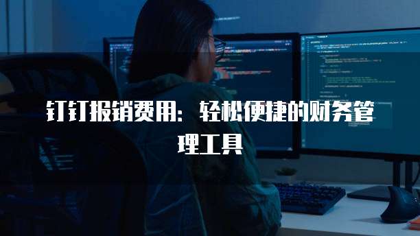 钉钉报销费用:轻松便捷的财务管理工具