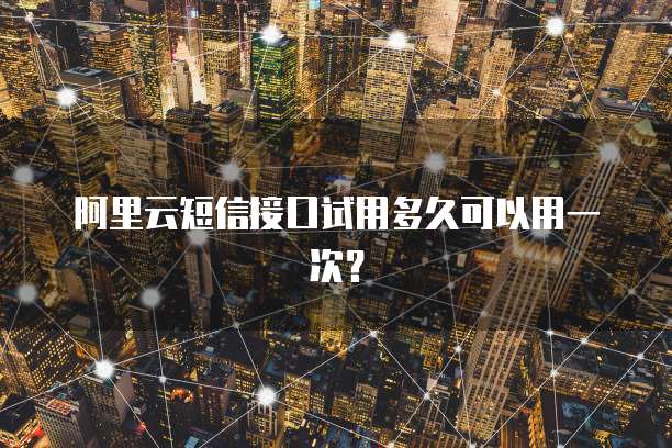阿里云短信接口试用多久可以用一次?