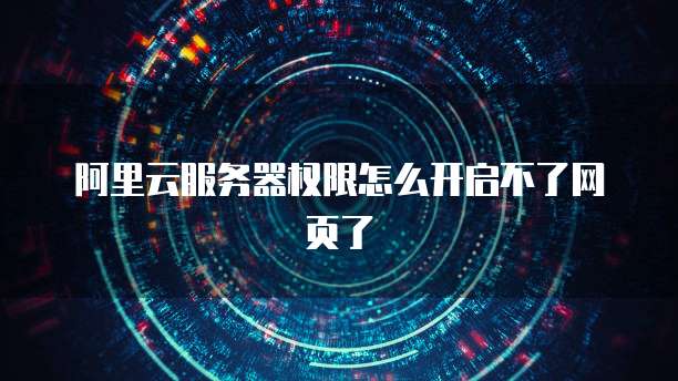 阿里云服务器权限怎么开启不了网页了