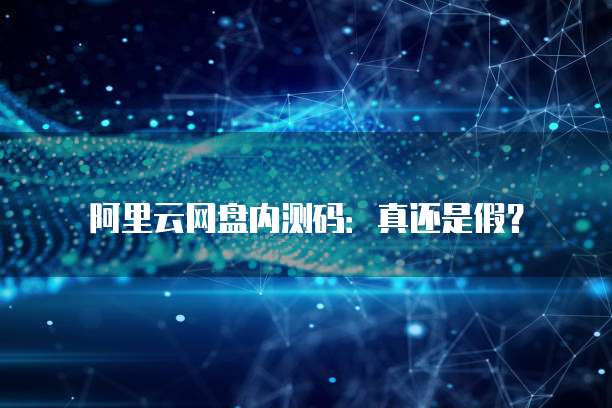 阿里云网盘内测码：真还是假？