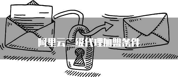 阿里云二级代理加盟条件