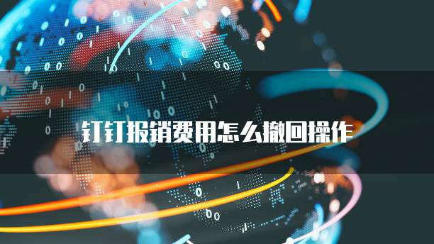 钉钉报销费用怎么撤回操作