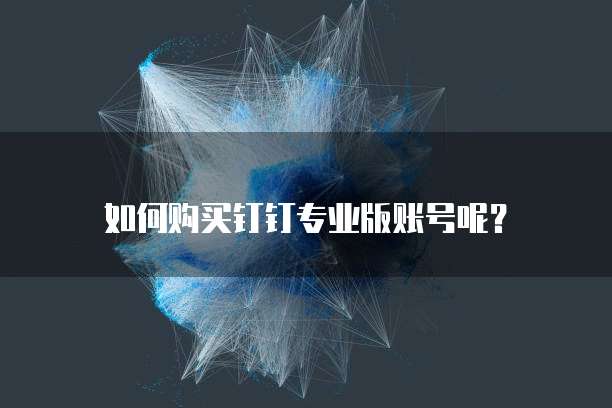 如何购买钉钉专业版账号呢?