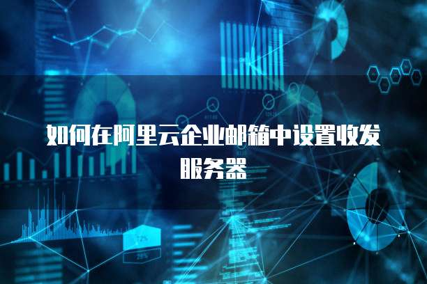 如何在阿里云企业邮箱中设置收发服务器