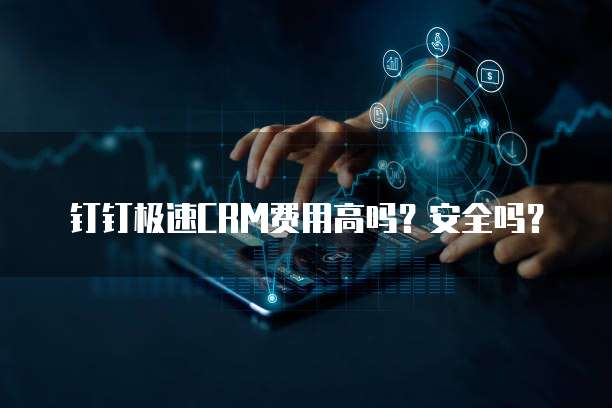 钉钉极速CRM费用高吗?安全吗?