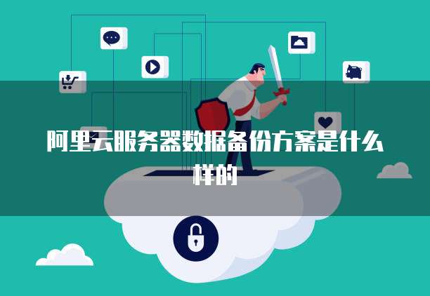 阿里云服务器数据备份方案是什么样的