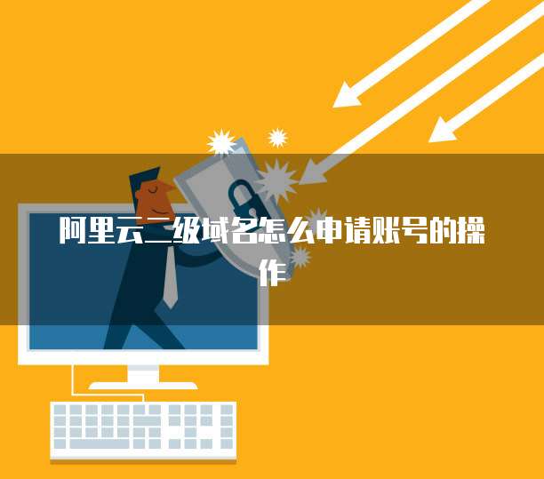 阿里云二级域名怎么申请账号的操作
