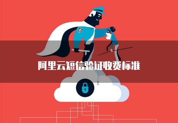 阿里云短信验证收费标准