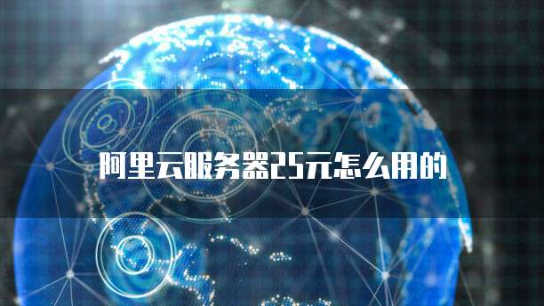 阿里云服务器25元怎么用的