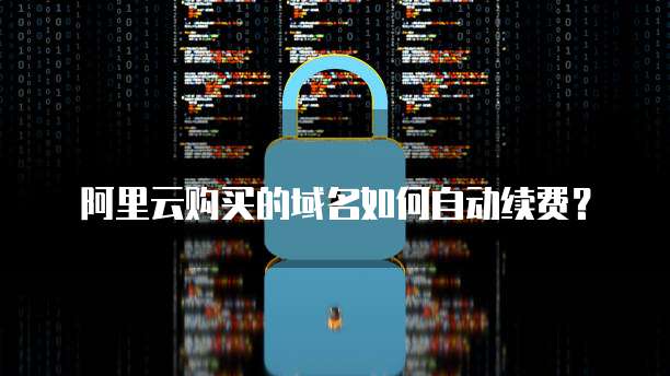 阿里云购买的域名如何自动续费？