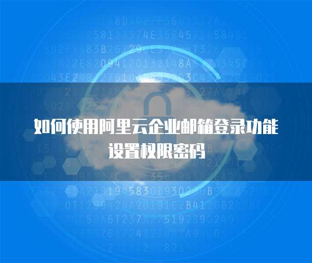 如何使用阿里云企业邮箱登录功能设置权限密码