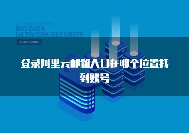 登录阿里云邮箱入口在哪个位置找到账号