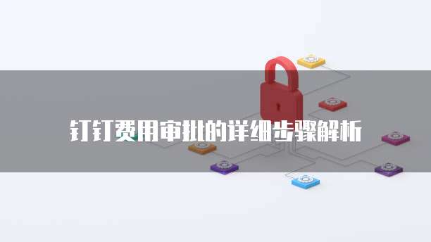 钉钉费用审批的详细步骤解析