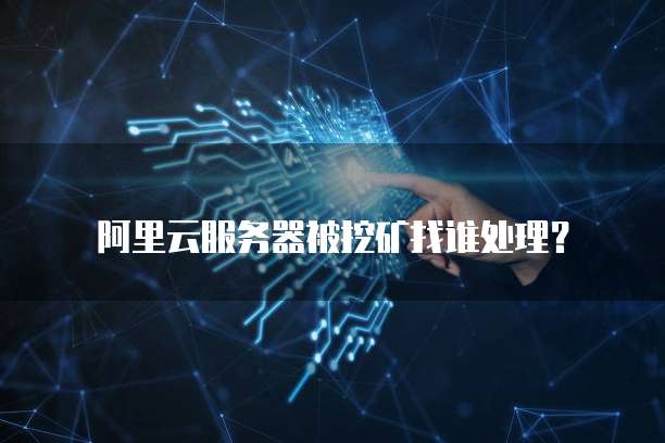 阿里云服务器被挖矿找谁处理？
