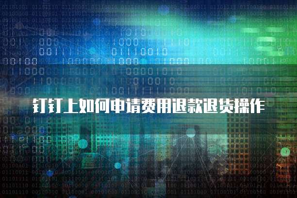 钉钉上如何申请费用退款退货操作