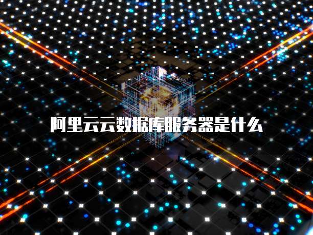 阿里云云数据库服务器是什么