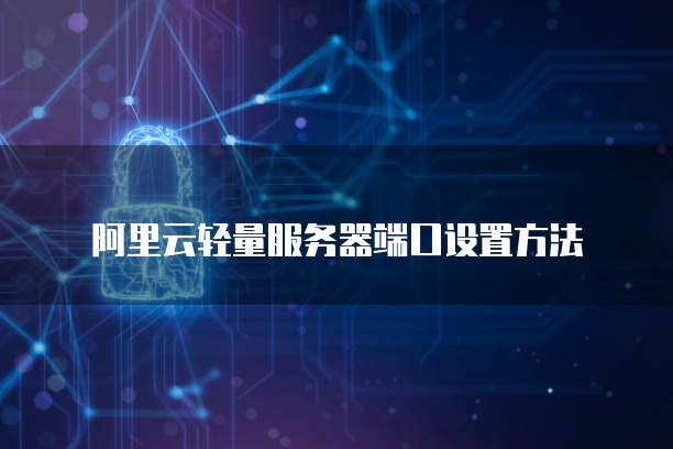 阿里云轻量服务器端口设置方法