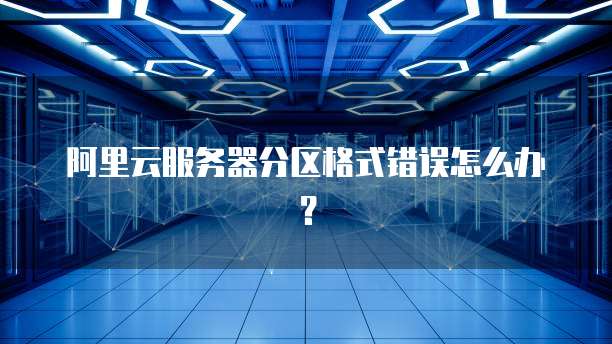 阿里云服务器分区格式错误怎么办?