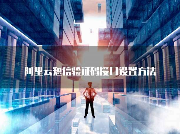 阿里云短信验证码接口设置方法
