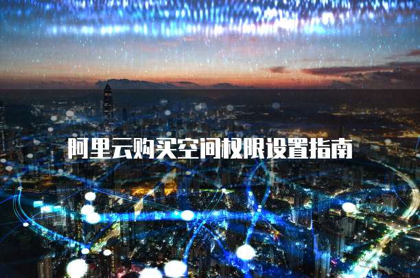 阿里云购买空间权限设置指南