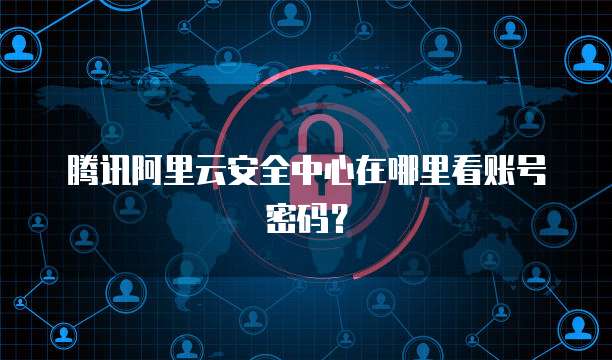 腾讯阿里云安全中心在哪里看账号密码？