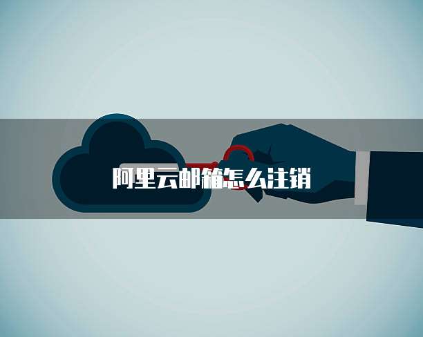 阿里云邮箱怎么注销