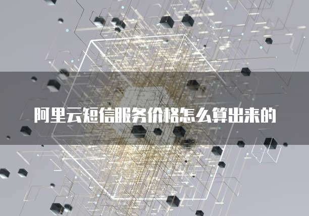 阿里云短信服务价格怎么算出来的